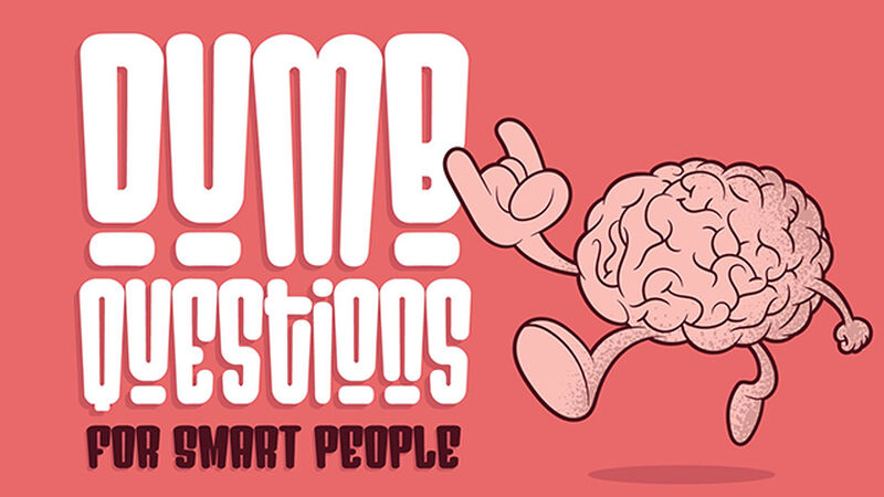 Dumb Questions for Smart People
